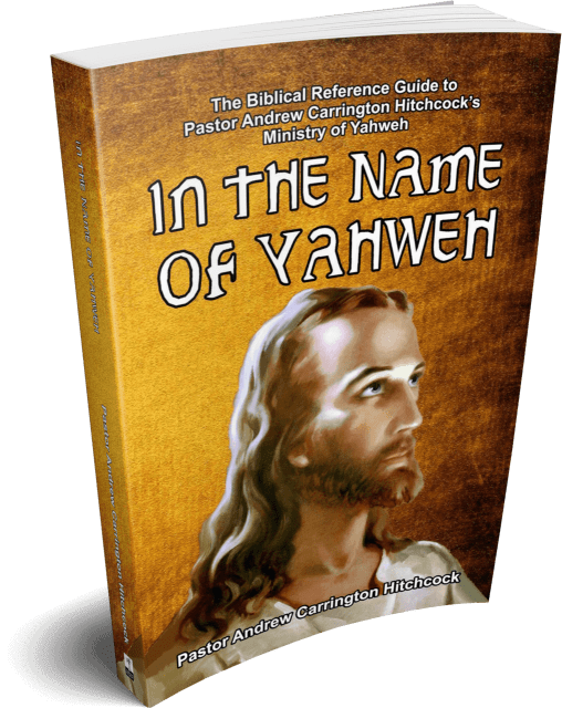 In the Name of Yahweh: The Biblical Reference Guide to Pastor Andrew Carrington Hitchcock's Ministry of Yahweh